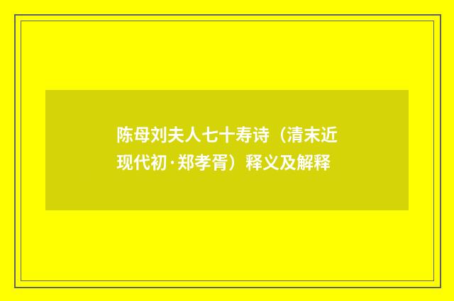 陈母刘夫人七十寿诗（清末近现代初·郑孝胥）释义及解释