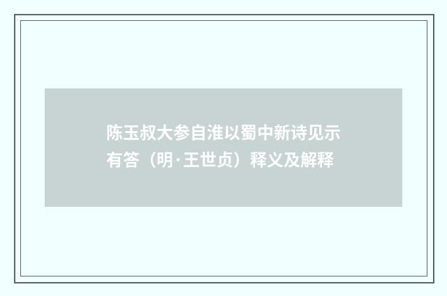 陈玉叔大参自淮以蜀中新诗见示有答（明·王世贞）释义及解释
