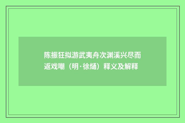 陈振狂拟游武夷舟次渊溪兴尽而返戏嘲（明·徐熥）释义及解释