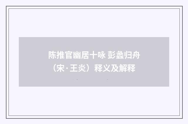 陈推官幽居十咏 彭蠡归舟（宋·王炎）释义及解释