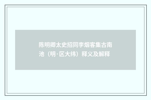 陈明卿太史招同李烟客集古南池（明·区大纬）释义及解释