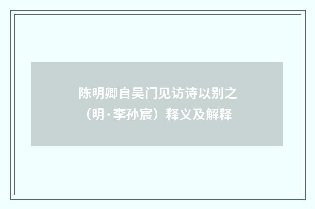 陈明卿自吴门见访诗以别之（明·李孙宸）释义及解释