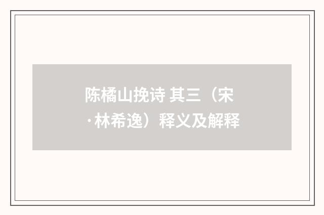 陈橘山挽诗 其三（宋·林希逸）释义及解释