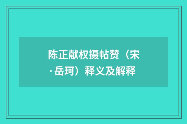 陈正献权摄帖赞（宋·岳珂）释义及解释