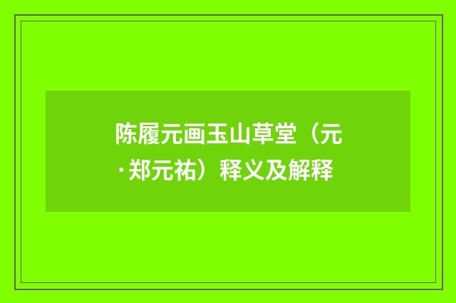 陈履元画玉山草堂（元·郑元祐）释义及解释