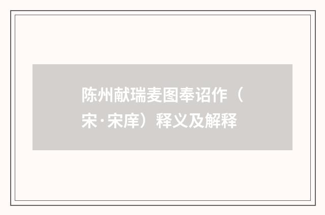 陈州献瑞麦图奉诏作（宋·宋庠）释义及解释