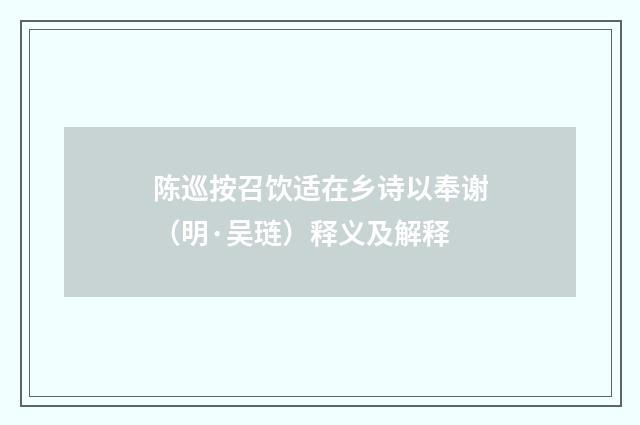 陈巡按召饮适在乡诗以奉谢（明·吴琏）释义及解释