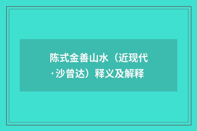陈式金善山水（近现代·沙曾达）释义及解释