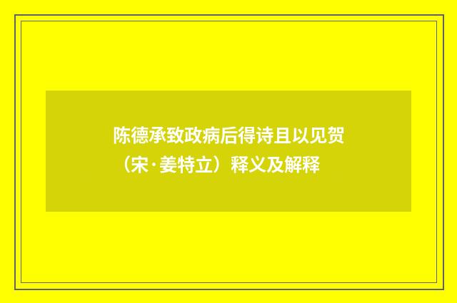 陈德承致政病后得诗且以见贺（宋·姜特立）释义及解释