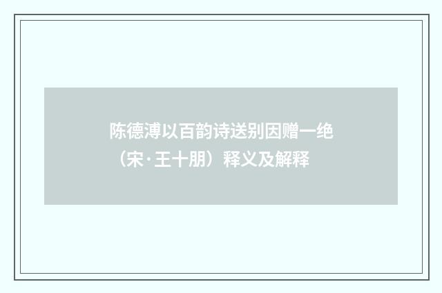 陈德溥以百韵诗送别因赠一绝（宋·王十朋）释义及解释