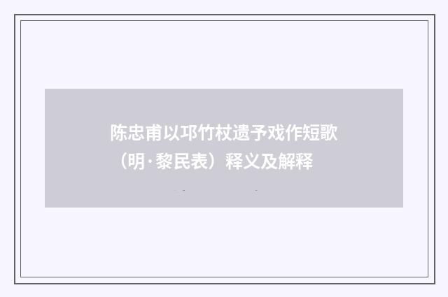 陈忠甫以邛竹杖遗予戏作短歌（明·黎民表）释义及解释
