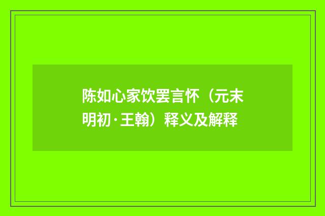 陈如心家饮罢言怀（元末明初·王翰）释义及解释