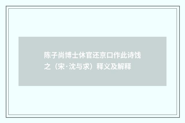陈子尚博士休官还京口作此诗饯之（宋·沈与求）释义及解释
