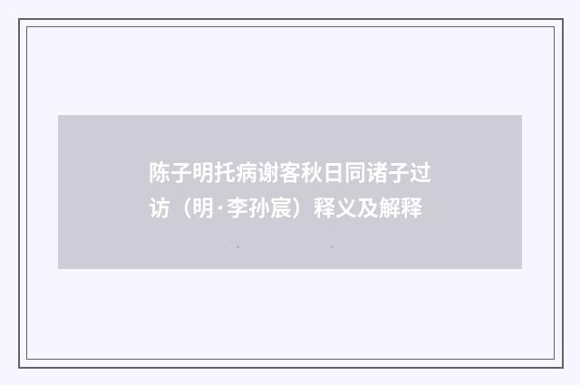 陈子明托病谢客秋日同诸子过访（明·李孙宸）释义及解释
