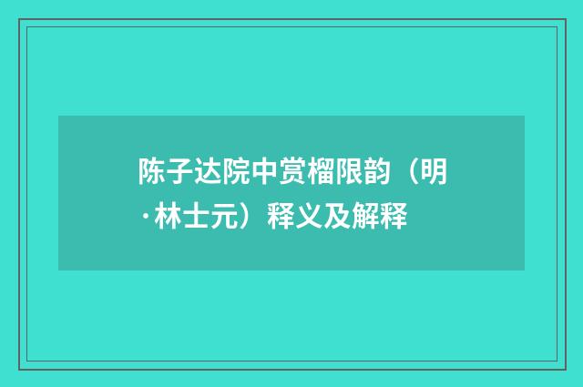 陈子达院中赏榴限韵（明·林士元）释义及解释