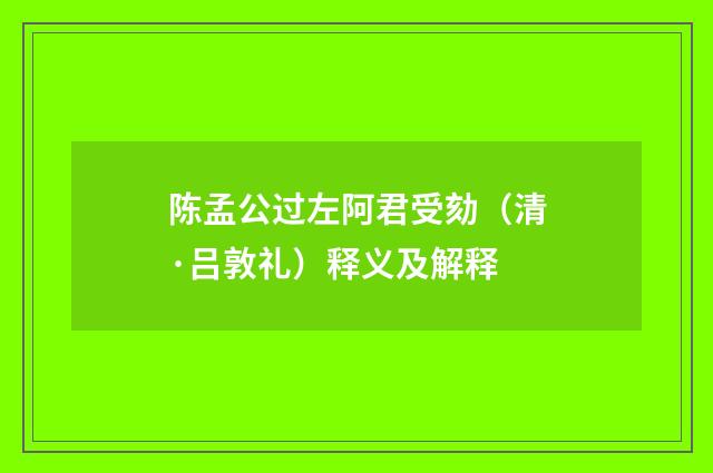陈孟公过左阿君受劾（清·吕敦礼）释义及解释