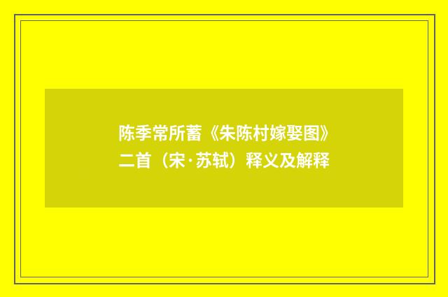 陈季常所蓄《朱陈村嫁娶图》二首（宋·苏轼）释义及解释
