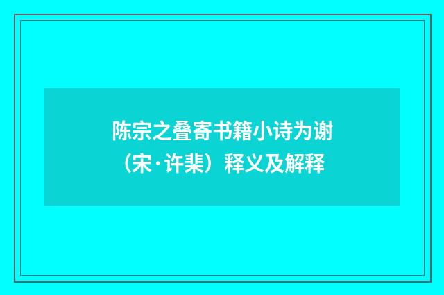 陈宗之叠寄书籍小诗为谢（宋·许棐）释义及解释