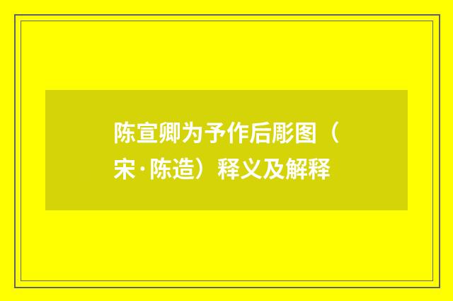 陈宣卿为予作后彫图（宋·陈造）释义及解释