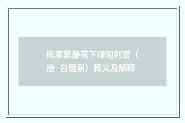 陈家紫藤花下赠周判官（唐·白居易）释义及解释