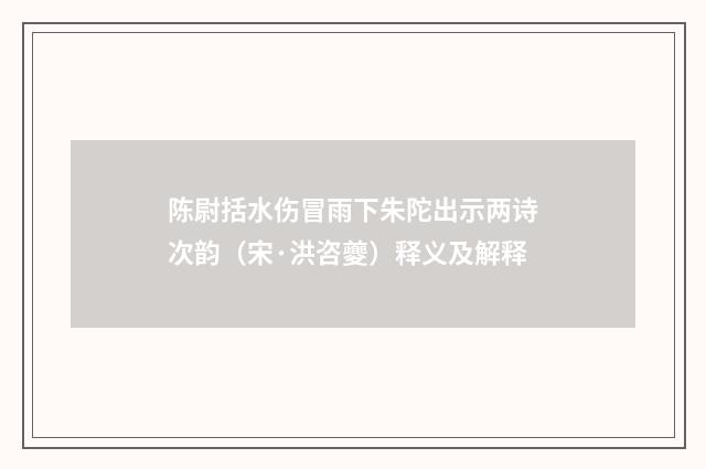 陈尉括水伤冒雨下朱陀出示两诗次韵（宋·洪咨夔）释义及解释