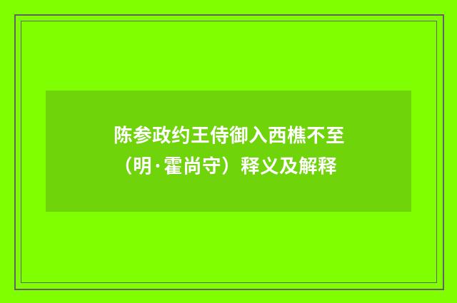 陈参政约王侍御入西樵不至（明·霍尚守）释义及解释