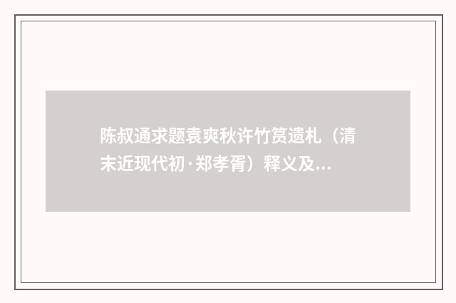 陈叔通求题袁爽秋许竹筼遗札（清末近现代初·郑孝胥）释义及解释