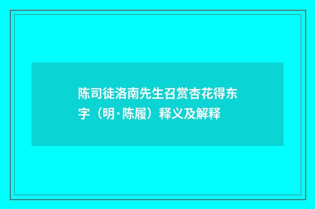 陈司徒洛南先生召赏杏花得东字（明·陈履）释义及解释