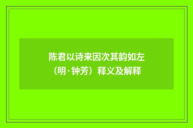 陈君以诗来因次其韵如左(明·钟芳)释义及解释
