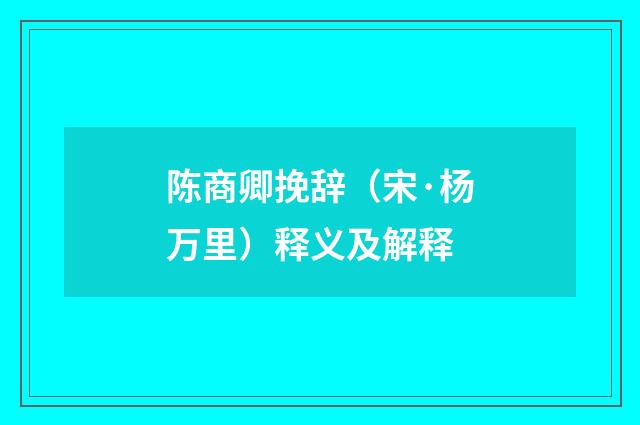 陈商卿挽辞（宋·杨万里）释义及解释