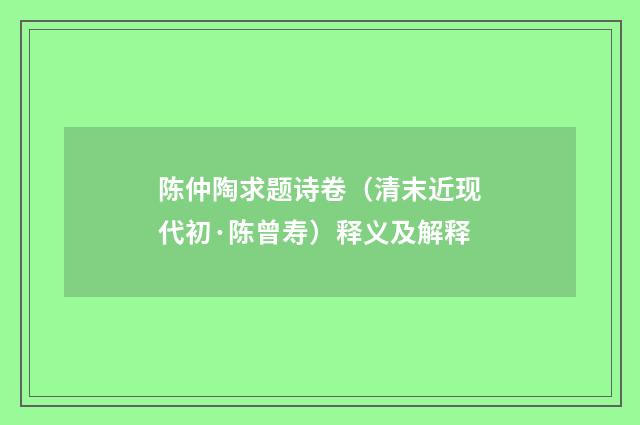 陈仲陶求题诗卷（清末近现代初·陈曾寿）释义及解释