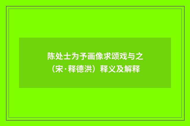 陈处士为予画像求颂戏与之（宋·释德洪）释义及解释
