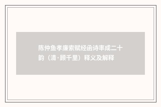 陈仲鱼孝廉索赋经函诗率成二十韵（清·顾千里）释义及解释