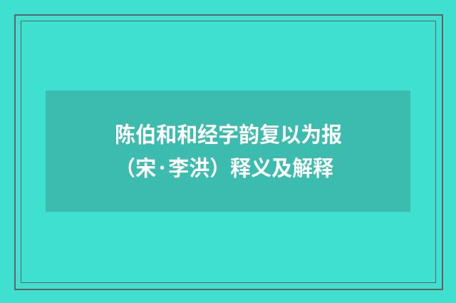 陈伯和和经字韵复以为报（宋·李洪）释义及解释