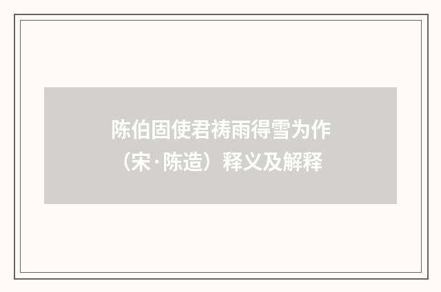 陈伯固使君祷雨得雪为作（宋·陈造）释义及解释