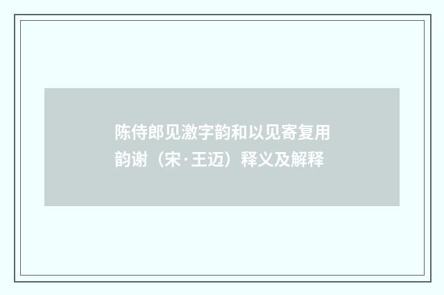 陈侍郎见激字韵和以见寄复用韵谢（宋·王迈）释义及解释