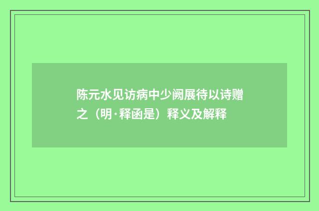 陈元水见访病中少阙展待以诗赠之（明·释函是）释义及解释