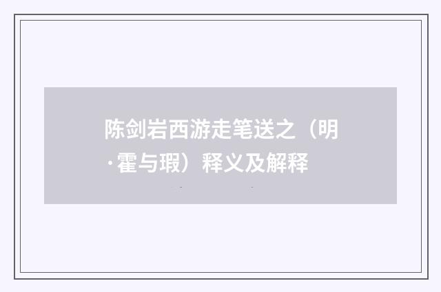 陈剑岩西游走笔送之（明·霍与瑕）释义及解释