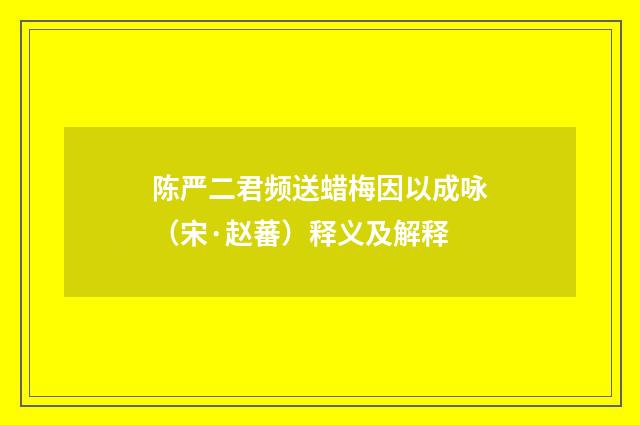 陈严二君频送蜡梅因以成咏（宋·赵蕃）释义及解释