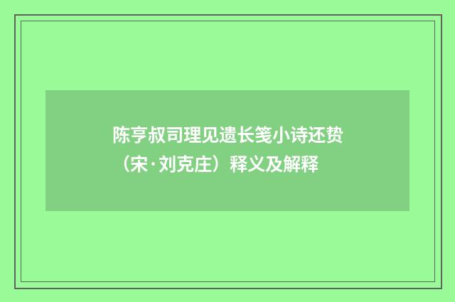 陈亨叔司理见遗长笺小诗还贽（宋·刘克庄）释义及解释