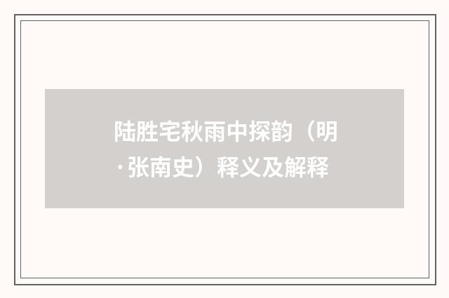 陆胜宅秋雨中探韵（明·张南史）释义及解释