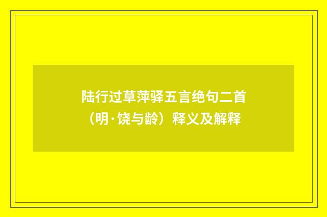 陆行过草萍驿五言绝句二首（明·饶与龄）释义及解释