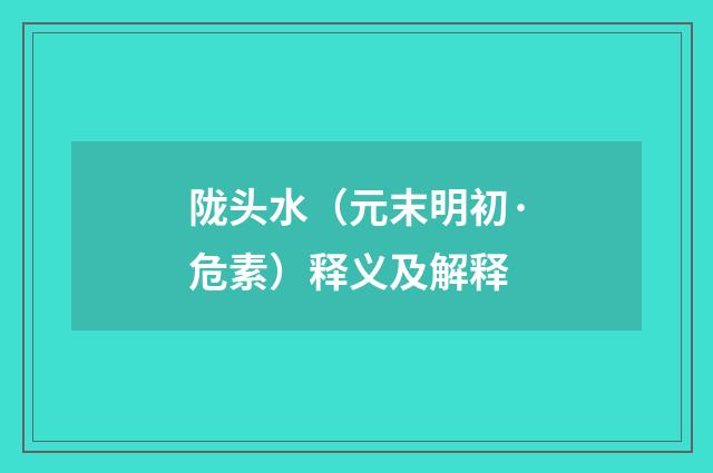 陇头水（元末明初·危素）释义及解释