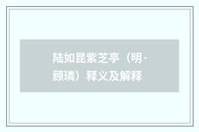 陆如昆紫芝亭（明·顾璘）释义及解释