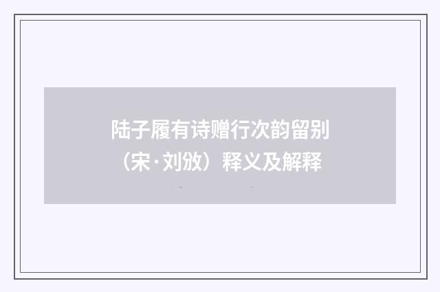 陆子履有诗赠行次韵留别（宋·刘攽）释义及解释
