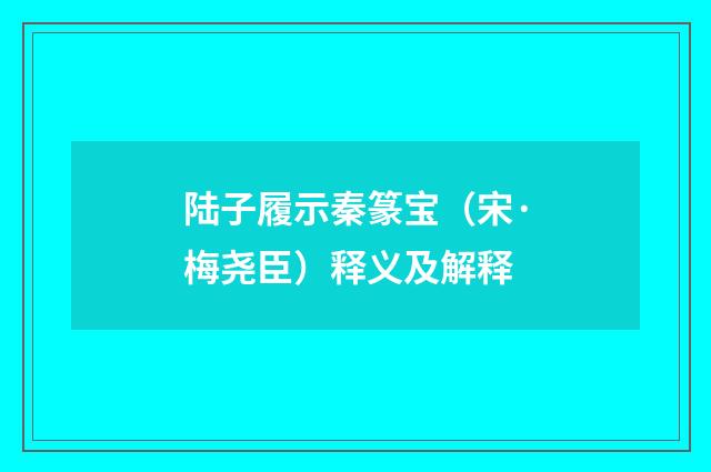 陆子履示秦篆宝（宋·梅尧臣）释义及解释
