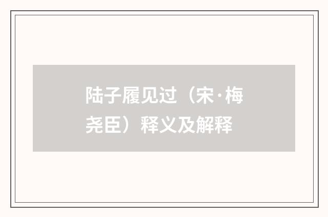 陆子履见过（宋·梅尧臣）释义及解释
