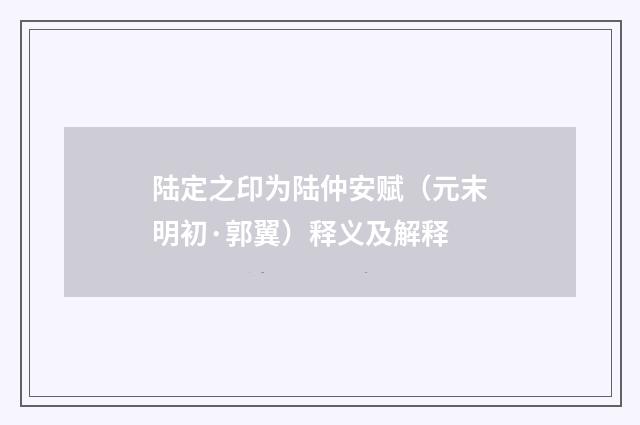 陆定之印为陆仲安赋（元末明初·郭翼）释义及解释