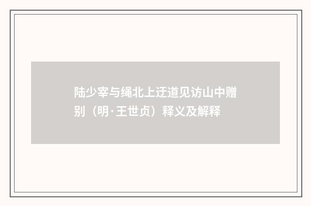 陆少宰与绳北上迂道见访山中赠别（明·王世贞）释义及解释