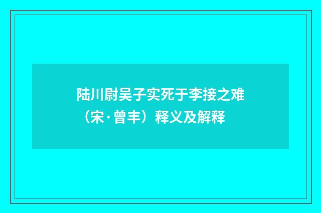 陆川尉吴子实死于李接之难（宋·曾丰）释义及解释
